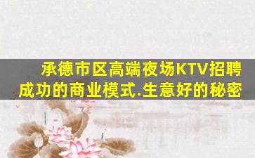 承德市区高端夜场KTV招聘成功的商业模式.生意好的秘密